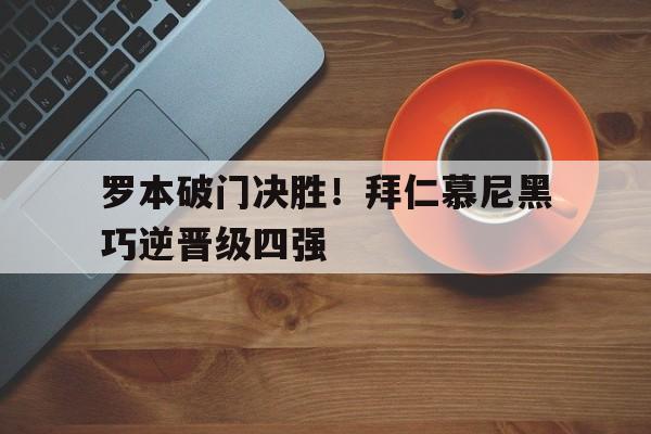 关于罗本破门决胜！拜仁慕尼黑巧逆晋级四强的信息