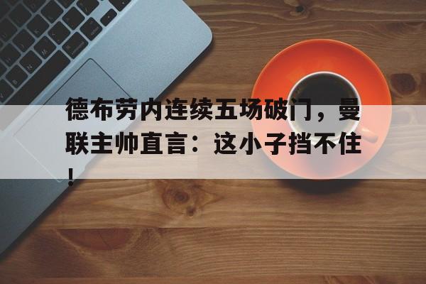德布劳内连续五场破门，曼联主帅直言：这小子挡不住！