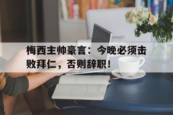 梅西主帅豪言：今晚必须击败拜仁，否则辞职！